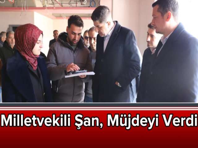 Milletvekili Şan, Müjdeyi Verdi