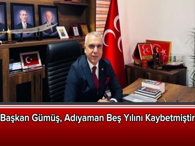 Başkan Gümüş, Adıyaman Beş Yılını Kaybetmiştir