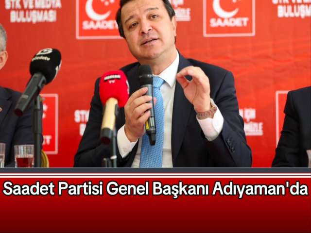 Saadet Partisi Genel Başkanı Adıyaman'da